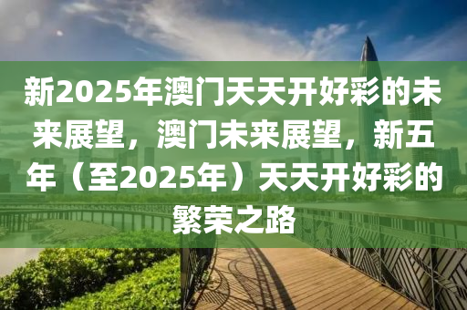 2035，新澳天天开好彩的未来展望2025年新澳天天开奖